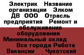 Электрик › Название организации ­ Элком-ДВ, ООО › Отрасль предприятия ­ Ремонт и обслуживание оборудования › Минимальный оклад ­ 30 000 - Все города Работа » Вакансии   . Чукотский АО